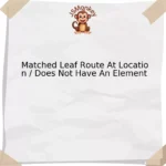 Matched Leaf Route At Location / Does Not Have An Element