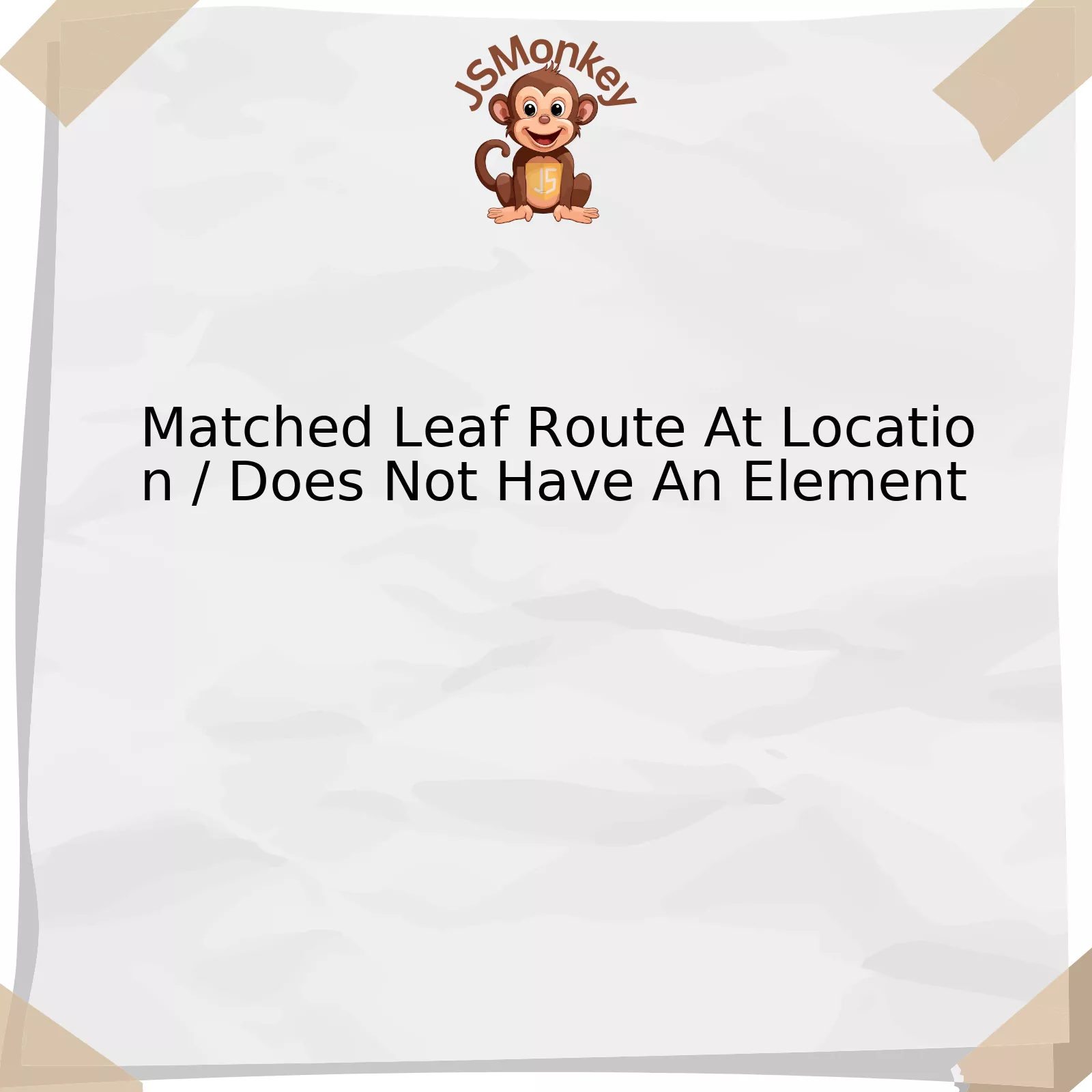 Matched Leaf Route At Location / Does Not Have An Element