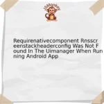 Requirenativecomponent Rnsscreenstackheaderconfig Was Not Found In The Uimanager When Running Android App